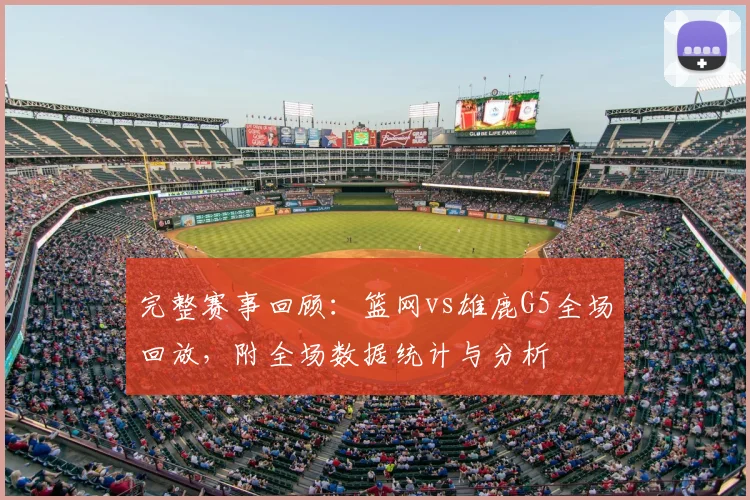 完整赛事回顾：篮网vs雄鹿G5全场回放，附全场数据统计与分析
