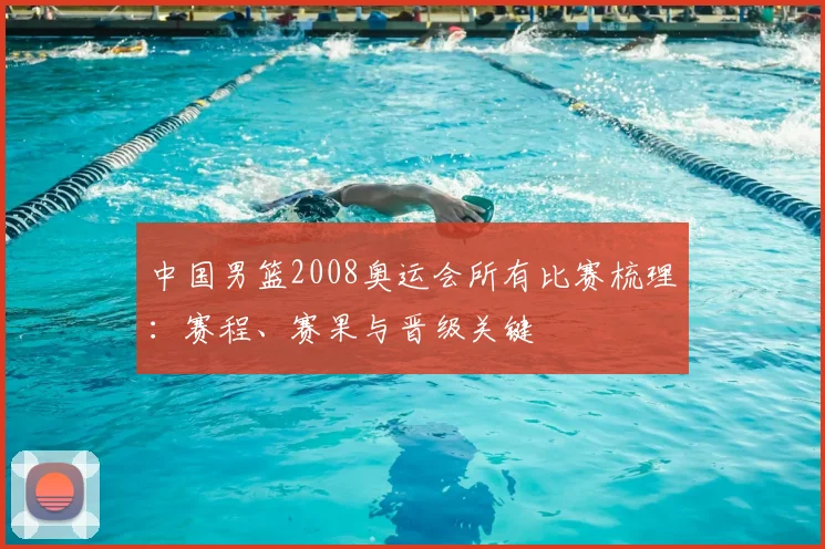 中国男篮2008奥运会所有比赛梳理：赛程、赛果与晋级关键