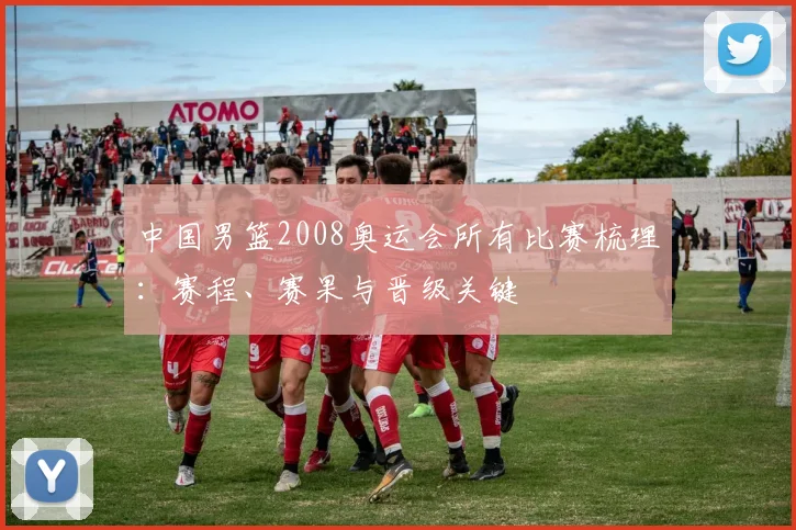 中国男篮2008奥运会所有比赛梳理：赛程、赛果与晋级关键