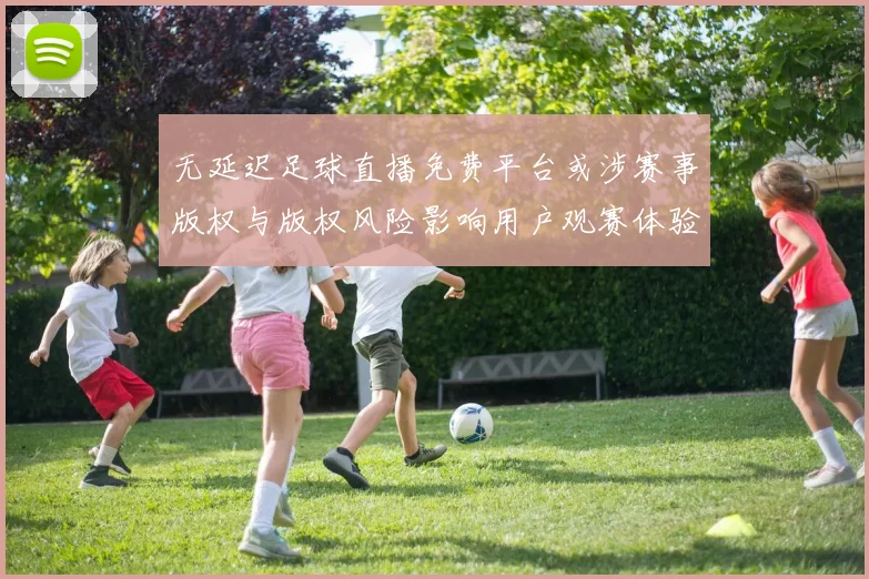 无延迟足球直播免费平台或涉赛事版权与版权风险影响用户观赛体验