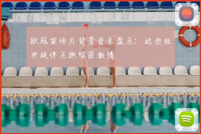欧冠宣传片背景音乐盘点：这些经典旋律点燃绿茵激情
