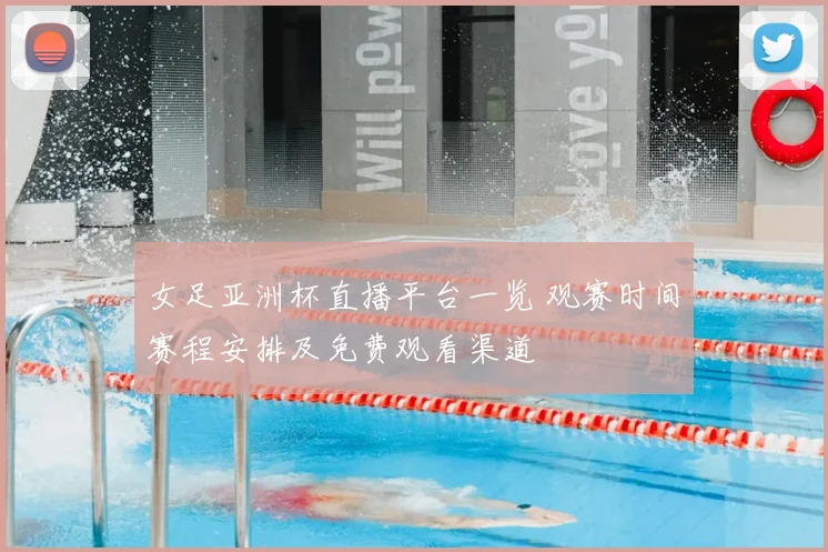 女足亚洲杯直播平台一览 观赛时间赛程安排及免费观看渠道